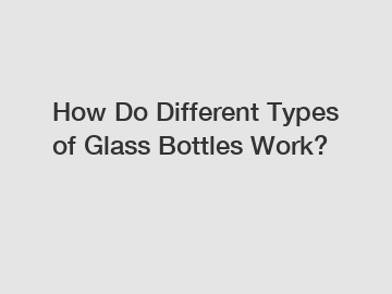 How Do Different Types of Glass Bottles Work?