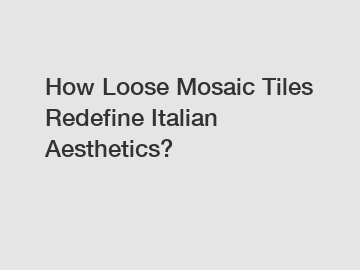 How Loose Mosaic Tiles Redefine Italian Aesthetics?