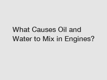 What Causes Oil and Water to Mix in Engines?