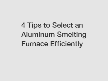 4 Tips to Select an Aluminum Smelting Furnace Efficiently