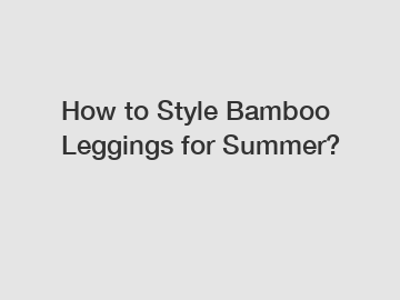 How to Style Bamboo Leggings for Summer?