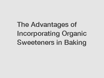 The Advantages of Incorporating Organic Sweeteners in Baking