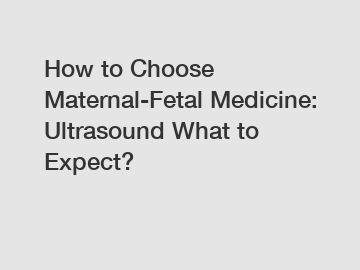 How to Choose Maternal-Fetal Medicine: Ultrasound What to Expect?