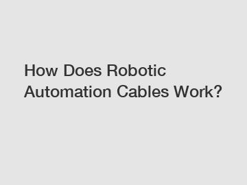 How Does Robotic Automation Cables Work?