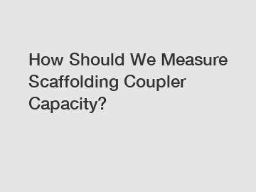 How Should We Measure Scaffolding Coupler Capacity?