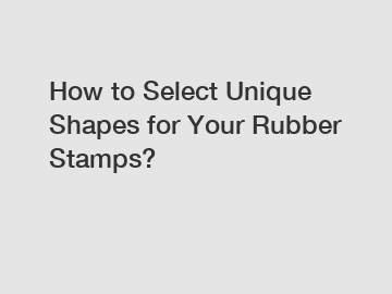 How to Select Unique Shapes for Your Rubber Stamps?