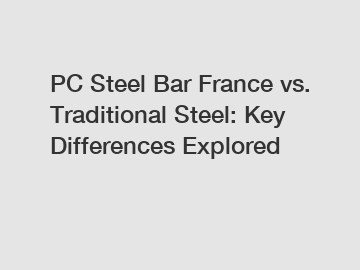 PC Steel Bar France vs. Traditional Steel: Key Differences Explored