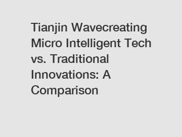 Tianjin Wavecreating Micro Intelligent Tech vs. Traditional Innovations: A Comparison