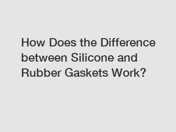 How Does the Difference between Silicone and Rubber Gaskets Work?
