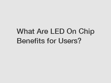 What Are LED On Chip Benefits for Users?