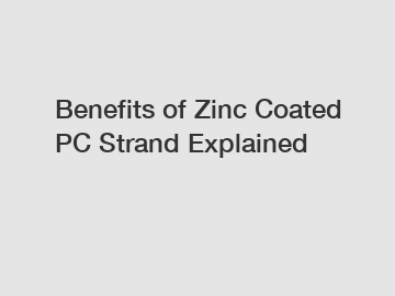 Benefits of Zinc Coated PC Strand Explained