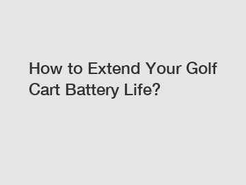 How to Extend Your Golf Cart Battery Life?