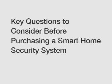 Key Questions to Consider Before Purchasing a Smart Home Security System Key Questions to Consider Before Purchasing a Smart Home Security System