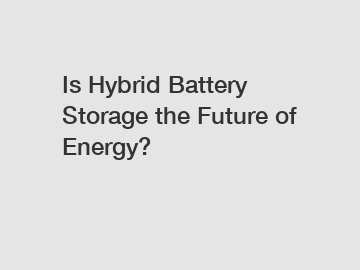 Is Hybrid Battery Storage the Future of Energy?