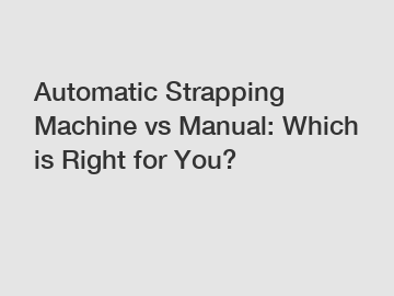 Automatic Strapping Machine vs Manual: Which is Right for You?
