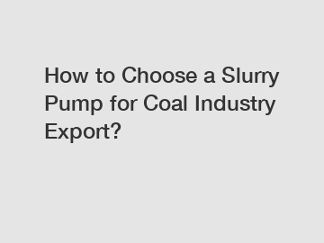 How to Choose a Slurry Pump for Coal Industry Export?