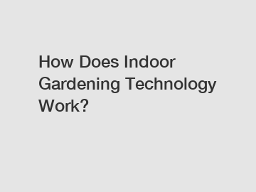 How Does Indoor Gardening Technology Work?