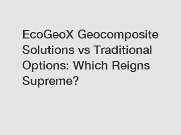 EcoGeoX Geocomposite Solutions vs Traditional Options: Which Reigns Supreme?