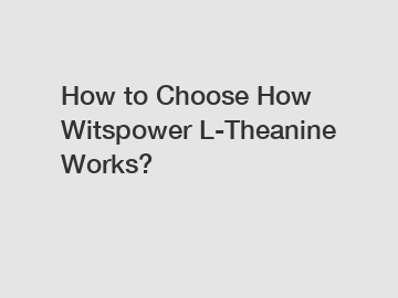 How to Choose How Witspower L-Theanine Works?