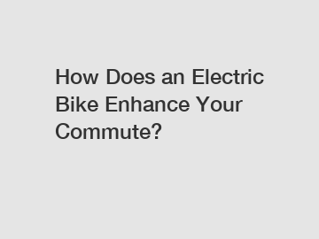 How Does an Electric Bike Enhance Your Commute?