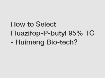 How to Select Fluazifop-P-butyl 95% TC - Huimeng Bio-tech?