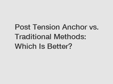Post Tension Anchor vs. Traditional Methods: Which Is Better?