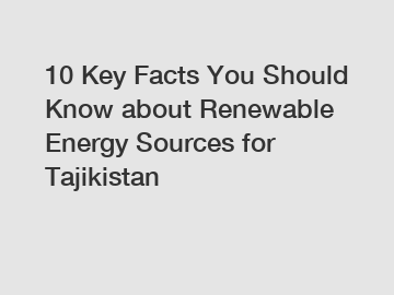 10 Key Facts You Should Know about Renewable Energy Sources for Tajikistan