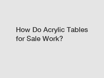 How Do Acrylic Tables for Sale Work?