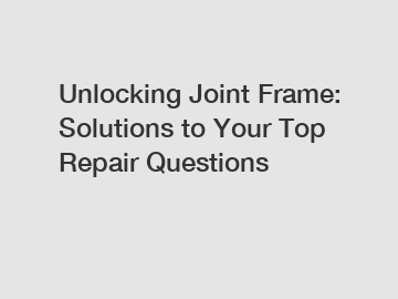 Unlocking Joint Frame: Solutions to Your Top Repair Questions