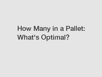 How Many in a Pallet: What's Optimal?