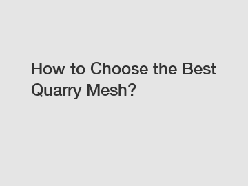 How to Choose the Best Quarry Mesh?