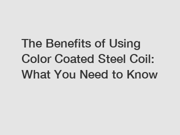 The Benefits of Using Color Coated Steel Coil: What You Need to Know