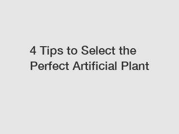 4 Tips to Select the Perfect Artificial Plant