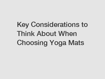 Key Considerations to Think About When Choosing Yoga Mats