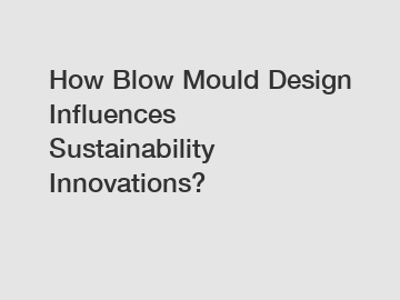 How Blow Mould Design Influences Sustainability Innovations?