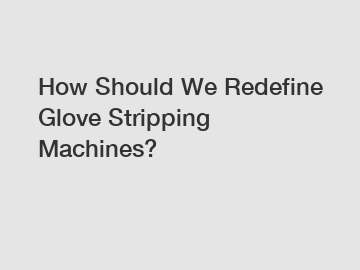 How Should We Redefine Glove Stripping Machines?