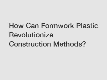 How Can Formwork Plastic Revolutionize Construction Methods?
