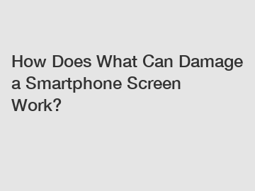 How Does What Can Damage a Smartphone Screen Work?