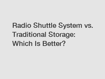 Radio Shuttle System vs. Traditional Storage: Which Is Better?