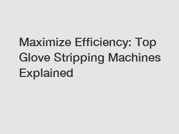 Maximize Efficiency: Top Glove Stripping Machines Explained