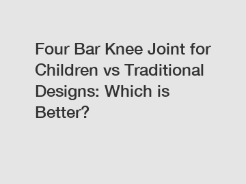 Four Bar Knee Joint for Children vs Traditional Designs: Which is Better?