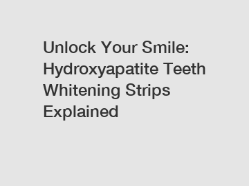 Unlock Your Smile: Hydroxyapatite Teeth Whitening Strips Explained