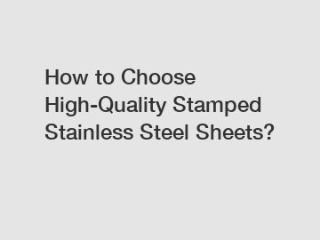 How to Choose High-Quality Stamped Stainless Steel Sheets?