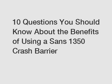 10 Questions You Should Know About the Benefits of Using a Sans 1350 Crash Barrier