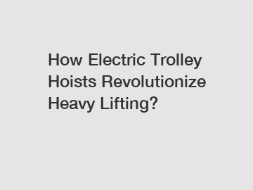 How Electric Trolley Hoists Revolutionize Heavy Lifting?