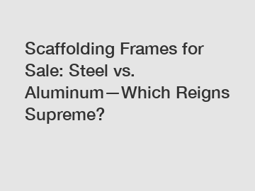 Scaffolding Frames for Sale: Steel vs. Aluminum&mdash;Which Reigns Supreme?