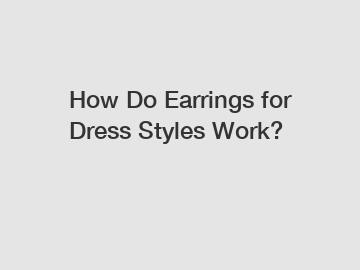 How Do Earrings for Dress Styles Work?