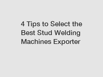 4 Tips to Select the Best Stud Welding Machines Exporter