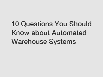 10 Questions You Should Know about Automated Warehouse Systems