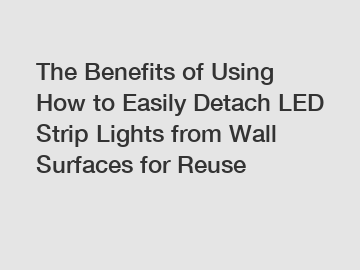 The Benefits of Using How to Easily Detach LED Strip Lights from Wall Surfaces for Reuse